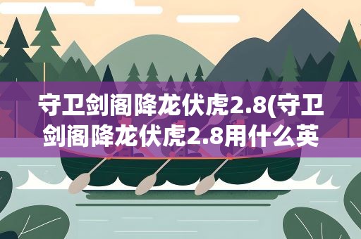 守卫剑阁降龙伏虎2.8(守卫剑阁降龙伏虎2.8用什么英雄比较好)