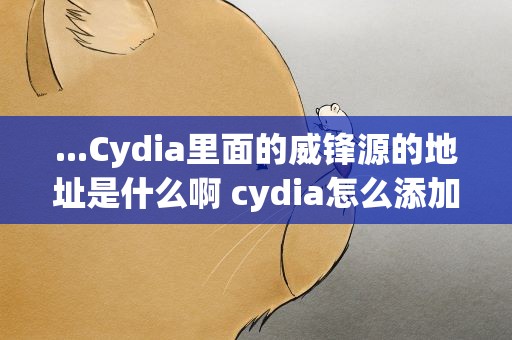 ...Cydia里面的威锋源的地址是什么啊 cydia怎么添加威锋源威锋软件源地址是多少