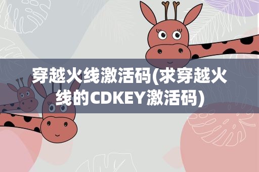 穿越火线激活码(求穿越火线的CDKEY激活码)
