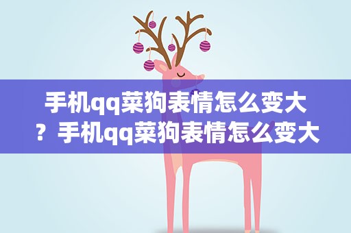 手机qq菜狗表情怎么变大？手机qq菜狗表情怎么变大了