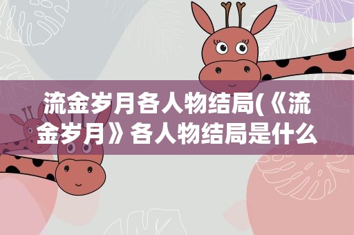 流金岁月各人物结局(《流金岁月》各人物结局是什么)