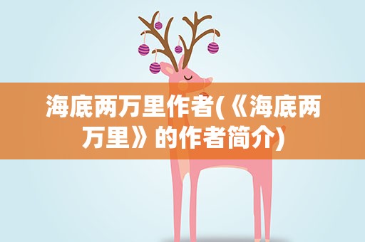 海底两万里作者(《海底两万里》的作者简介)