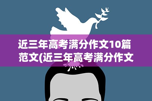 近三年高考满分作文10篇 范文(近三年高考满分作文10篇 范文大全)