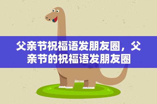 父亲节祝福语发朋友圈，父亲节的祝福语发朋友圈
