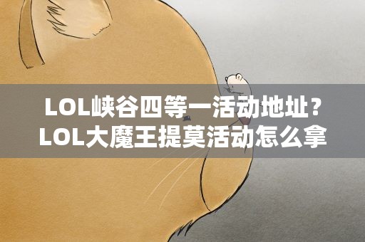 LOL峡谷四等一活动地址？LOL大魔王提莫活动怎么拿皮肤