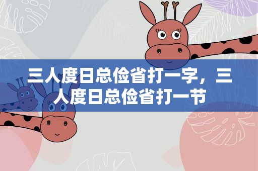 三人度日总俭省打一字，三人度日总俭省打一节