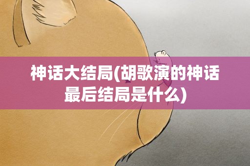 神话大结局(胡歌演的神话最后结局是什么)