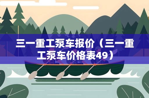 三一重工泵车报价（三一重工泵车价格表49）