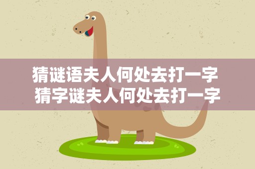 猜谜语夫人何处去打一字 猜字谜夫人何处去打一字