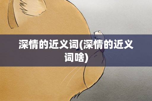 深情的近义词(深情的近义词啥)