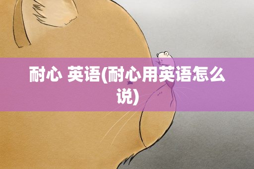 耐心 英语(耐心用英语怎么说)