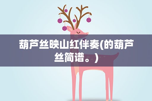 葫芦丝映山红伴奏(的葫芦丝简谱。)