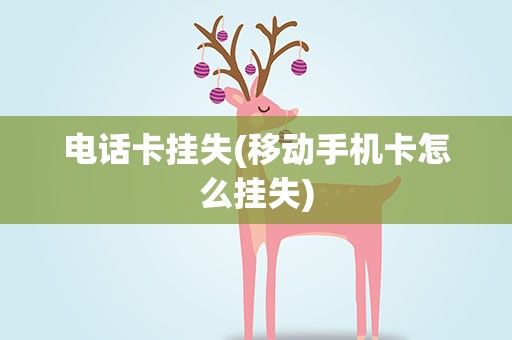 电话卡挂失(移动手机卡怎么挂失)