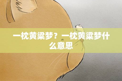一枕黄粱梦？一枕黄粱梦什么意思