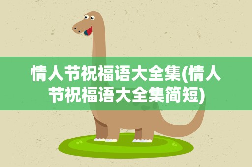 情人节祝福语大全集(情人节祝福语大全集简短)