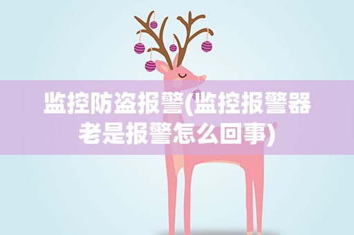 监控防盗报警(监控报警器老是报警怎么回事)