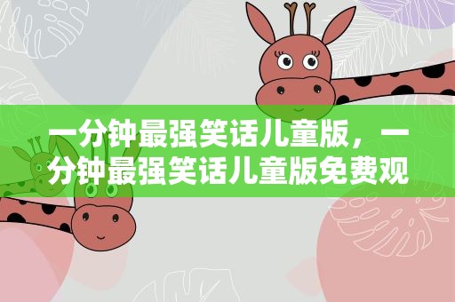一分钟最强笑话儿童版，一分钟最强笑话儿童版免费观看