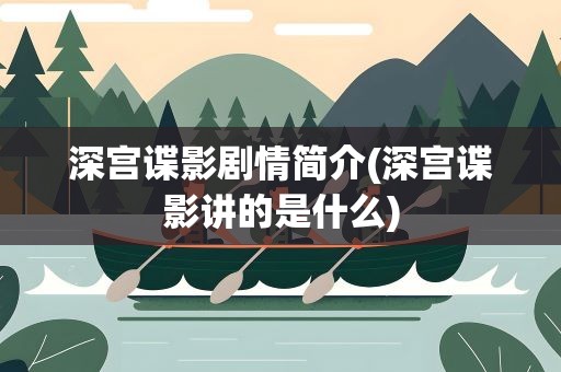 深宫谍影剧情简介(深宫谍影讲的是什么)