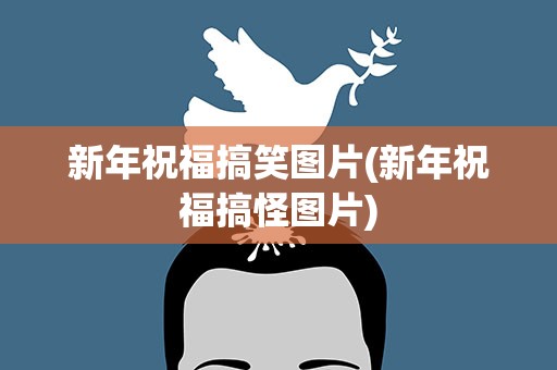 新年祝福搞笑图片(新年祝福搞怪图片)