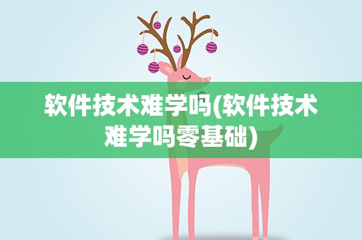 软件技术难学吗(软件技术难学吗零基础)