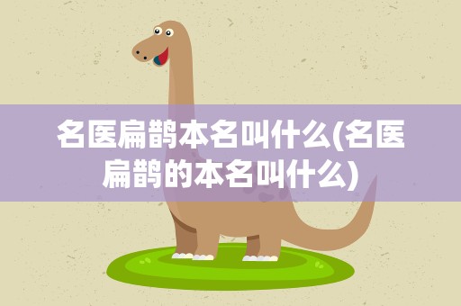 名医扁鹊本名叫什么(名医扁鹊的本名叫什么)