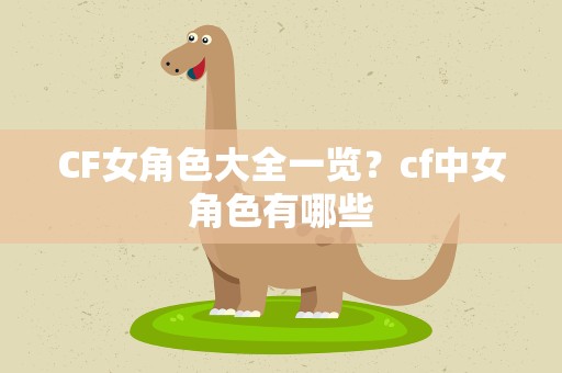 CF女角色大全一览？cf中女角色有哪些