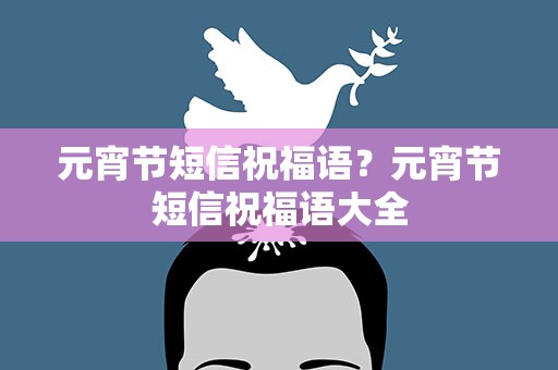元宵节短信祝福语？元宵节短信祝福语大全