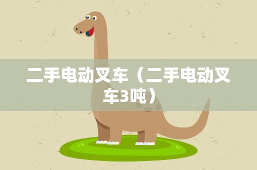 二手电动叉车（二手电动叉车3吨）