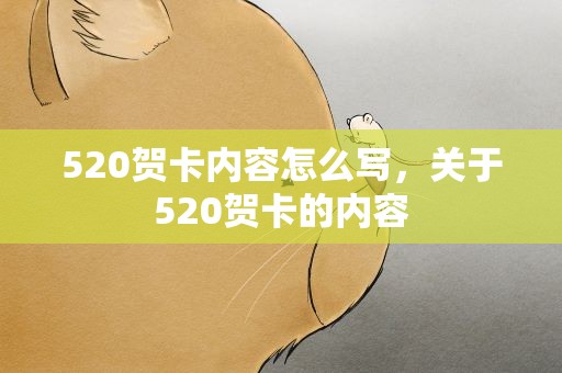 520贺卡内容怎么写，关于520贺卡的内容