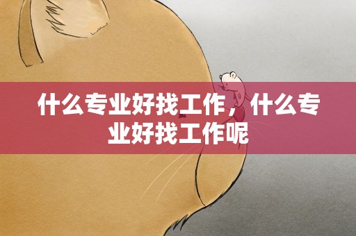什么专业好找工作，什么专业好找工作呢