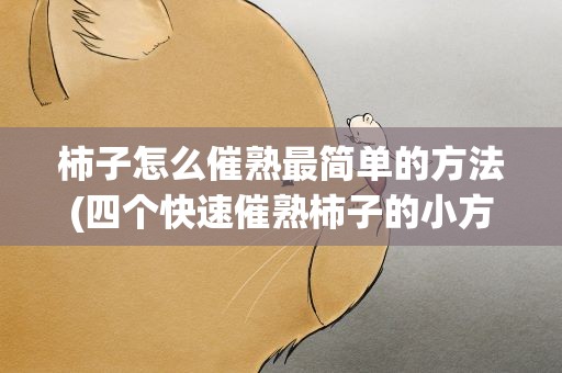 柿子怎么催熟最简单的方法(四个快速催熟柿子的小方法)