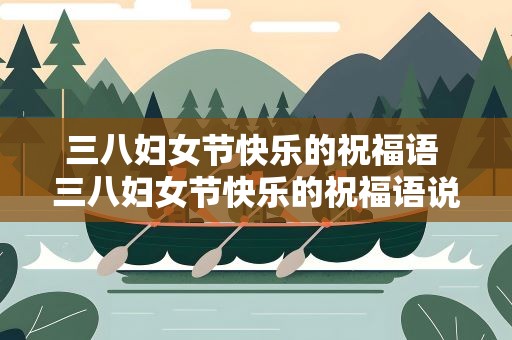 三八妇女节快乐的祝福语 三八妇女节快乐的祝福语说说