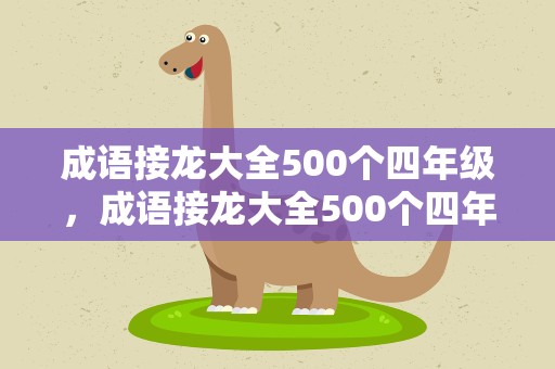 成语接龙大全500个四年级，成语接龙大全500个四年级上