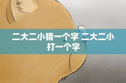 二大二小猜一个字 二大二小打一个字