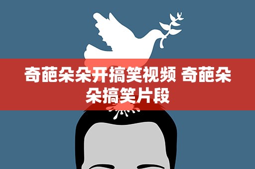 奇葩朵朵开搞笑视频 奇葩朵朵搞笑片段