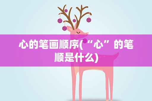 心的笔画顺序(“心”的笔顺是什么)