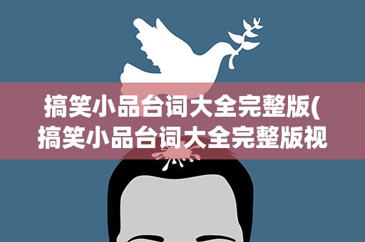 搞笑小品台词大全完整版(搞笑小品台词大全完整版视频)