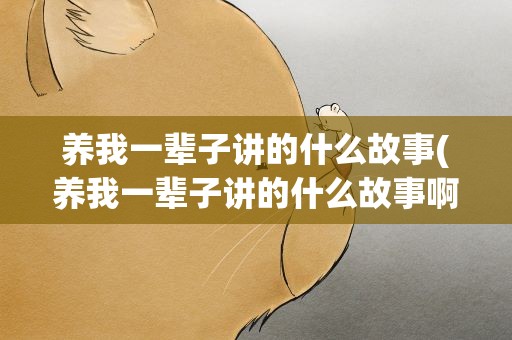 养我一辈子讲的什么故事(养我一辈子讲的什么故事啊)