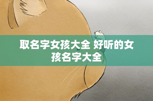 取名字女孩大全 好听的女孩名字大全