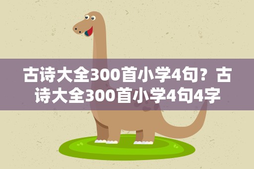 古诗大全300首小学4句？古诗大全300首小学4句4字