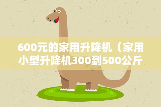 600元的家用升降机（家用小型升降机300到500公斤）