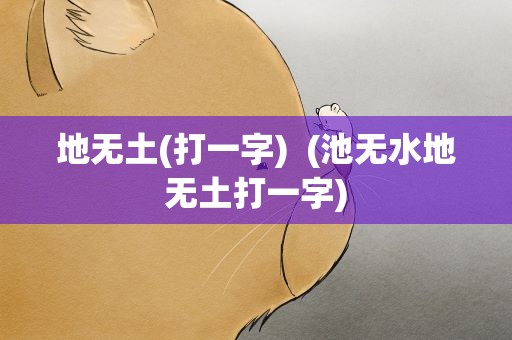 地无土(打一字)  (池无水地无土打一字)