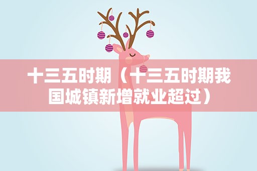 十三五时期（十三五时期我国城镇新增就业超过）