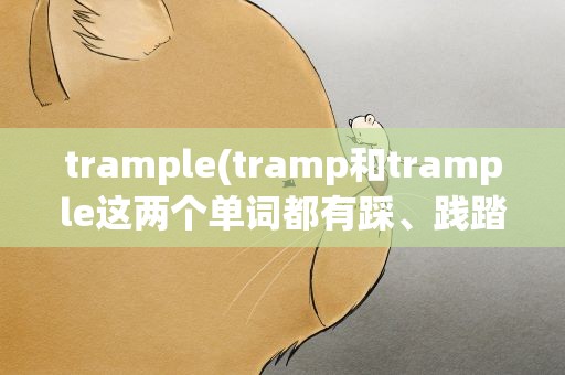 trample(tramp和trample这两个单词都有踩、践踏的意思有什么区别)