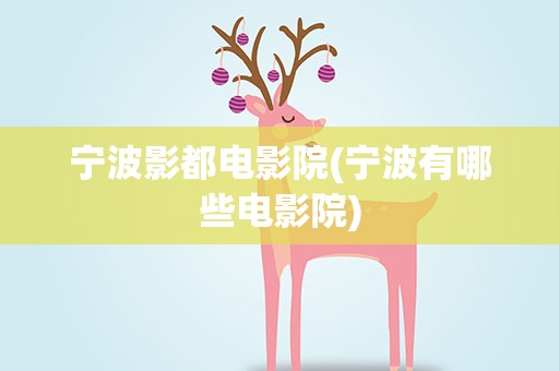 宁波影都电影院(宁波有哪些电影院)