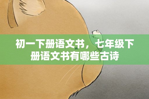 初一下册语文书，七年级下册语文书有哪些古诗
