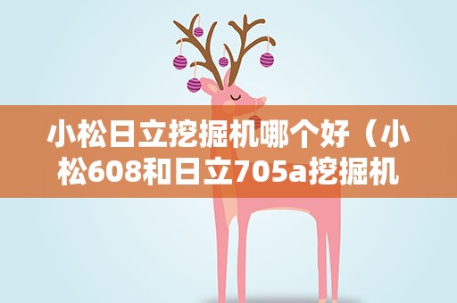 小松日立挖掘机哪个好（小松608和日立705a挖掘机哪个好????）