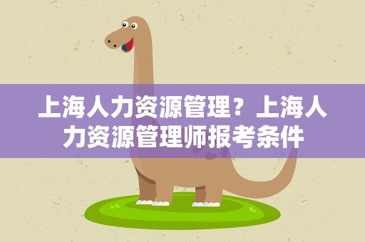 上海人力资源管理？上海人力资源管理师报考条件