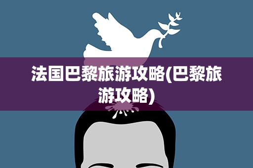 法国巴黎旅游攻略(巴黎旅游攻略)