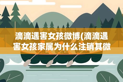 滴滴遇害女孩微博(滴滴遇害女孩家属为什么注销其微博账号)